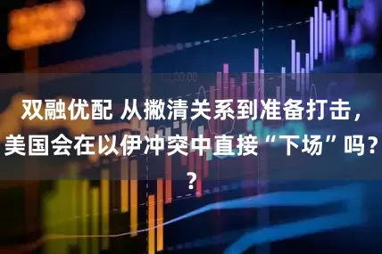 双融优配 从撇清关系到准备打击，美国会在以伊冲突中直接“下场”吗？