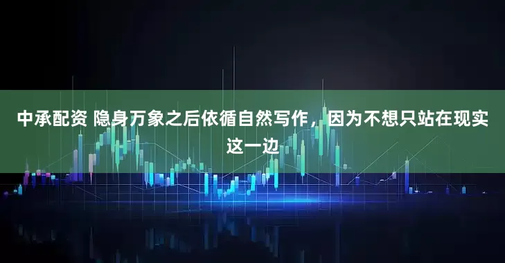 中承配资 隐身万象之后依循自然写作，因为不想只站在现实这一边