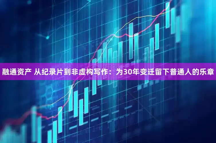 融通资产 从纪录片到非虚构写作：为30年变迁留下普通人的乐章