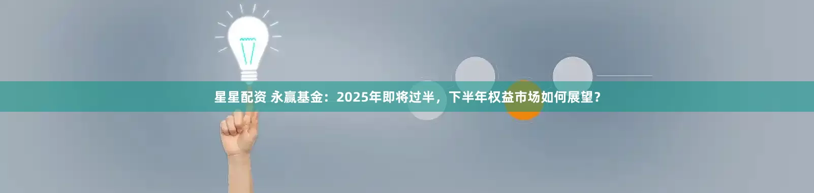 星星配资 永赢基金：2025年即将过半，下半年权益市场如何展望？
