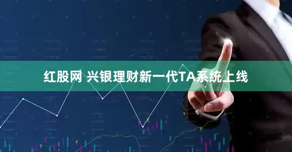 红股网 兴银理财新一代TA系统上线