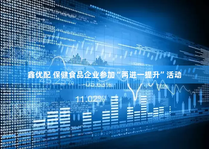 鑫优配 保健食品企业参加“两进一提升”活动