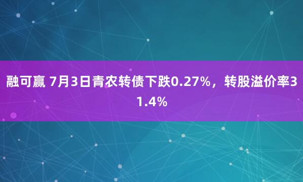 融可赢 7月3日青农转债下跌0.27%，转股溢价率31.4%
