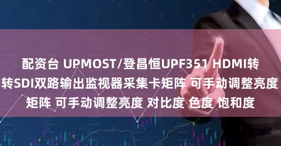 配资台 UPMOST/登昌恒UPF351 HDMI转SDI升降频器 HDMI转SDI双路输出监视器采集卡矩阵 可手动调整亮度 对比度 色度 饱和度