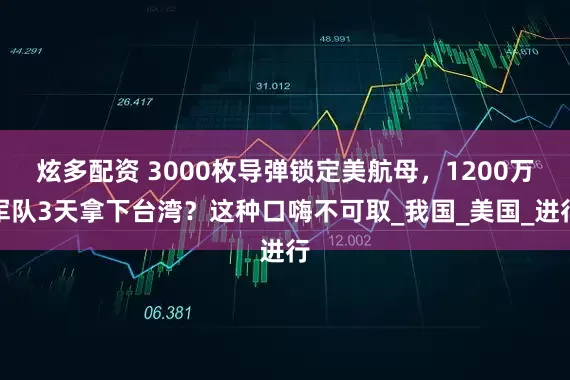 炫多配资 3000枚导弹锁定美航母，1200万军队3天拿下台湾？这种口嗨不可取_我国_美国_进行
