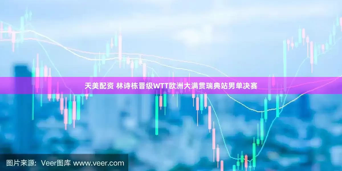 天美配资 林诗栋晋级WTT欧洲大满贯瑞典站男单决赛