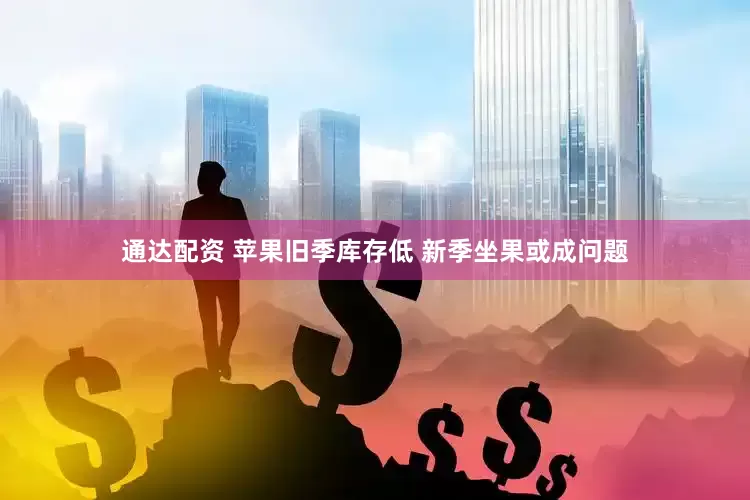 通达配资 苹果旧季库存低 新季坐果或成问题