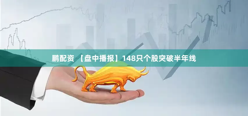 鹏配资 【盘中播报】148只个股突破半年线